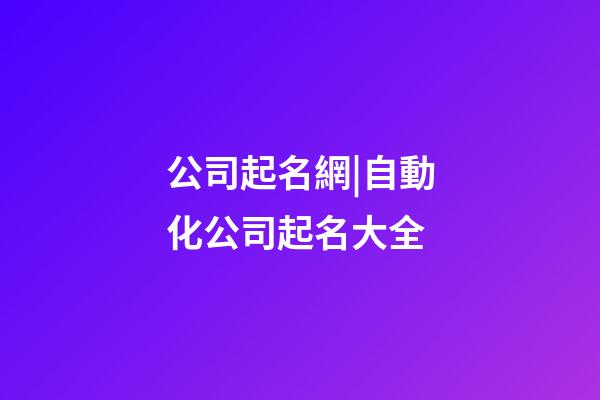 公司起名網|自動化公司起名大全-第1張-公司起名-玄機派